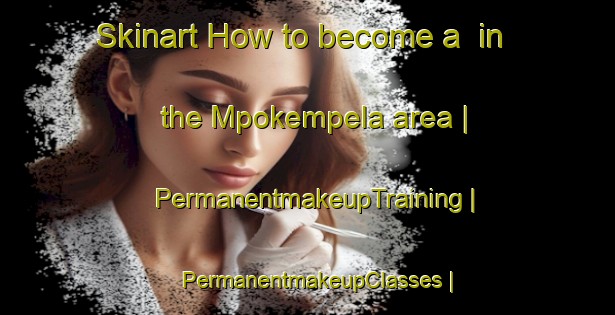 Skinart How to become a  in the Mpokempela area | PermanentmakeupTraining | PermanentmakeupClasses | SkinartTraining-the Democratic Republic of the Congo